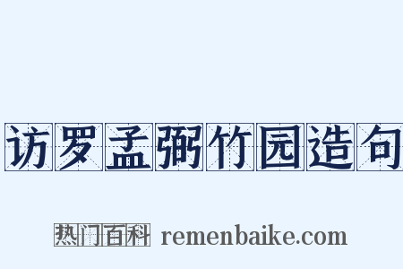访罗孟弼竹园造句是什么意思的图片